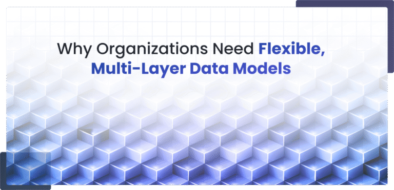 Why Organizations Need Flexible, Multi-Layer Data Models 